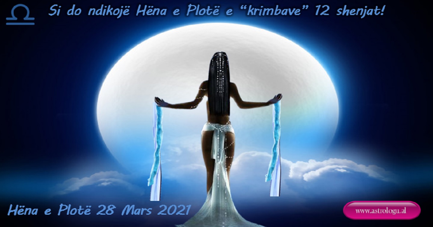 Hëna e Plotë 28 Mars 2021: Si do ndikojë Hëna e Plotë e “krimbave” 12 shenjat